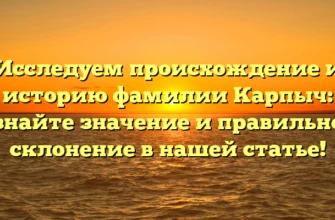 Исследуем происхождение и историю фамилии Карпыч: узнайте значение и правильное склонение в нашей статье! Исследуем происхождение и историю фамилии Карпыч: узнайте значение и правильное склонение в нашей статье!