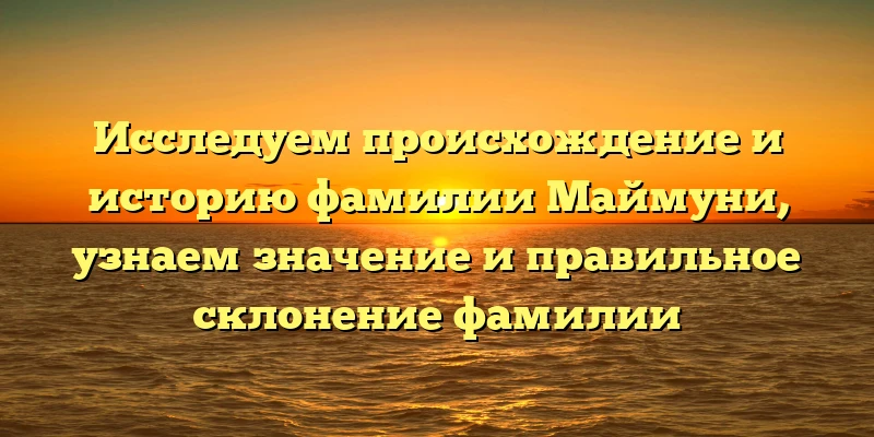 Исследуем происхождение и историю фамилии Маймуни, узнаем значение и правильное склонение фамилии Исследуем происхождение и историю фамилии Маймуни, узнаем значение и правильное склонение фамилии
