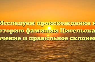 Исследуем происхождение и историю фамилии Цисельская: значение и правильное склонение Исследуем происхождение и историю фамилии Цисельская: значение и правильное склонение