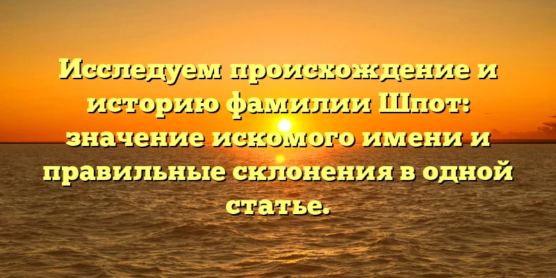 Исследуем происхождение и историю фамилии Шпот: значение искомого имени и правильные склонения в одной статье. Исследуем происхождение и историю фамилии Шпот: значение искомого имени и правильные склонения в одной статье.