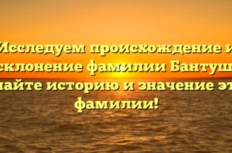 Исследуем происхождение и склонение фамилии Бантуш: узнайте историю и значение этой фамилии!