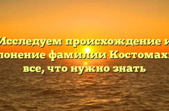 Исследуем происхождение и склонение фамилии Костомахин: все, что нужно знать Исследуем происхождение и склонение фамилии Костомахин: все, что нужно знать