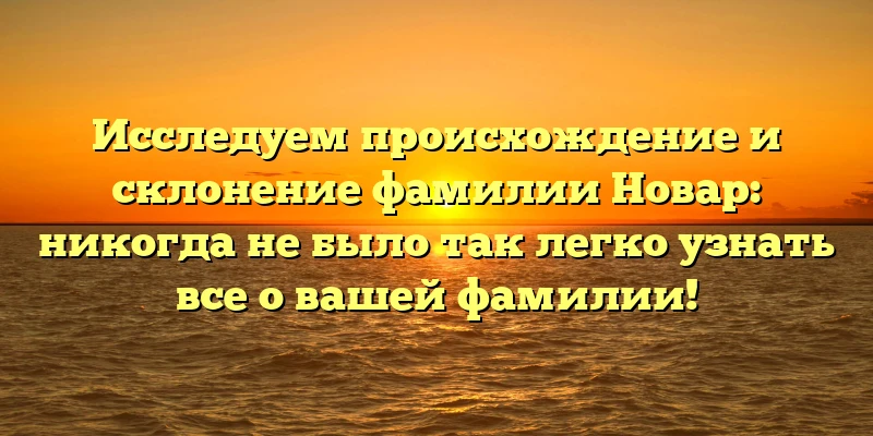 Исследуем происхождение и склонение фамилии Новар: никогда не было так легко узнать все о вашей фамилии! Исследуем происхождение и склонение фамилии Новар: никогда не было так легко узнать все о вашей фамилии!