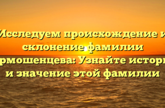 Исследуем происхождение и склонение фамилии Чермошенцева: Узнайте историю и значение этой фамилии Исследуем происхождение и склонение фамилии Чермошенцева: Узнайте историю и значение этой фамилии