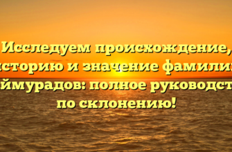 Исследуем происхождение, историю и значение фамилии Баймурадов: полное руководство по склонению!