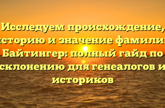 Исследуем происхождение, историю и значение фамилии Байтингер: полный гайд по склонению для генеалогов и историков