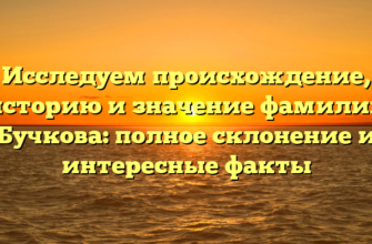 Исследуем происхождение, историю и значение фамилии Бучкова: полное склонение и интересные факты