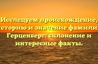 Исследуем происхождение, историю и значение фамилии Герценберг: склонение и интересные факты.
