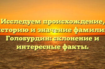 Исследуем происхождение, историю и значение фамилии Голобурдин: склонение и интересные факты. Исследуем происхождение, историю и значение фамилии Голобурдин: склонение и интересные факты.