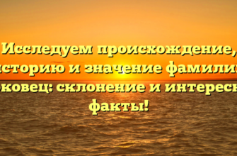 Исследуем происхождение, историю и значение фамилии Горковец: склонение и интересные факты! Исследуем происхождение, историю и значение фамилии Горковец: склонение и интересные факты!