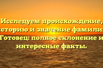 Исследуем происхождение, историю и значение фамилии Готовец: полное склонение и интересные факты. Исследуем происхождение, историю и значение фамилии Готовец: полное склонение и интересные факты.