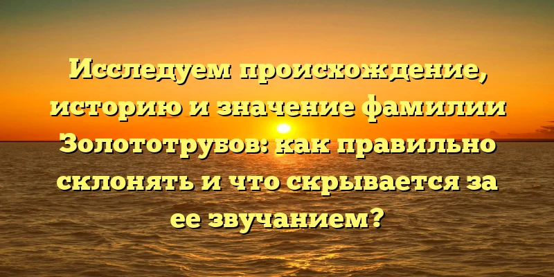 Исследуем происхождение, историю и значение фамилии Золототрубов: как правильно склонять и что скрывается за ее звучанием? Исследуем происхождение, историю и значение фамилии Золототрубов: как правильно склонять и что скрывается за ее звучанием?
