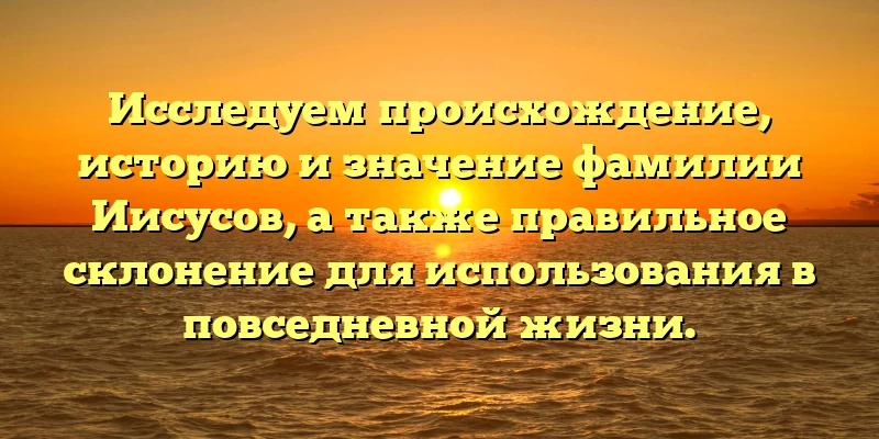 Исследуем происхождение, историю и значение фамилии Иисусов, а также правильное склонение для использования в повседневной жизни. Исследуем происхождение, историю и значение фамилии Иисусов, а также правильное склонение для использования в повседневной жизни.