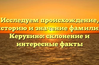 Исследуем происхождение, историю и значение фамилии Керубино: склонение и интересные факты Исследуем происхождение, историю и значение фамилии Керубино: склонение и интересные факты