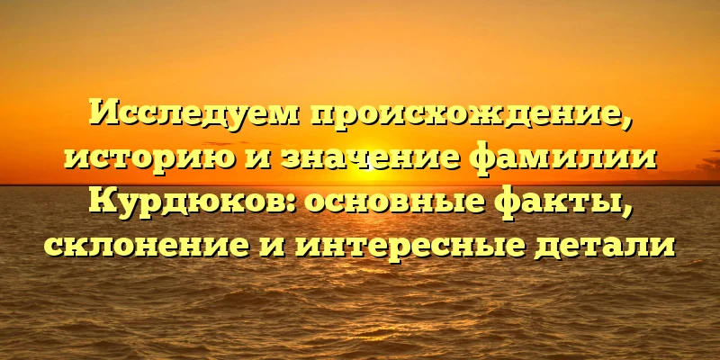Исследуем происхождение, историю и значение фамилии Курдюков: основные факты, склонение и интересные детали Исследуем происхождение, историю и значение фамилии Курдюков: основные факты, склонение и интересные детали