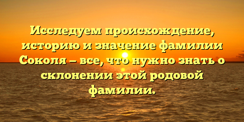 Исследуем происхождение, историю и значение фамилии Соколя — все, что нужно знать о склонении этой родовой фамилии.