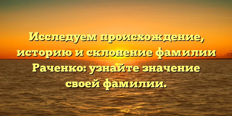 Исследуем происхождение, историю и склонение фамилии Раченко: узнайте значение своей фамилии. Исследуем происхождение, историю и склонение фамилии Раченко: узнайте значение своей фамилии.