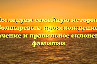 Исследуем семейную историю Болдыревых: происхождение, значение и правильное склонение фамилии Исследуем семейную историю Болдыревых: происхождение, значение и правильное склонение фамилии