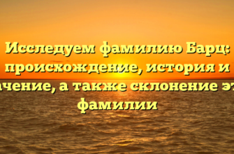 Исследуем фамилию Барц: происхождение, история и значение, а также склонение этой фамилии