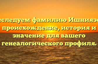 Исследуем фамилию Ишниязов: происхождение, история и значение для вашего генеалогического профиля.
