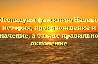 Исследуем фамилию Казеко: история, происхождение и значение, а также правильное склонение
