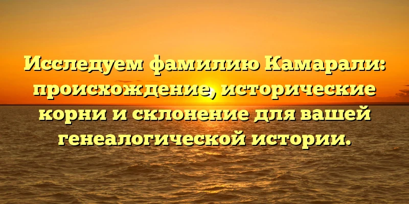 Исследуем фамилию Камарали: происхождение, исторические корни и склонение для вашей генеалогической истории. Исследуем фамилию Камарали: происхождение, исторические корни и склонение для вашей генеалогической истории.