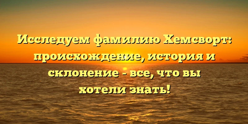 Исследуем фамилию Хемсворт: происхождение, история и склонение - все, что вы хотели знать! Исследуем фамилию Хемсворт: происхождение, история и склонение - все, что вы хотели знать!