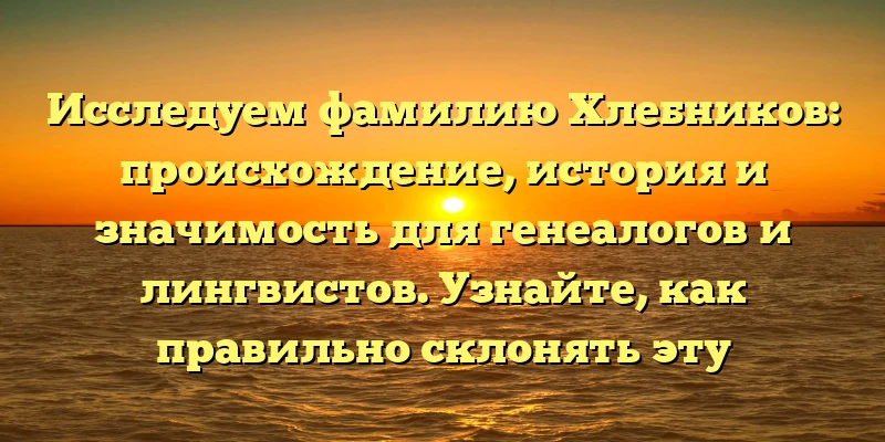 Исследуем фамилию Хлебников: происхождение, история и значимость для генеалогов и лингвистов. Узнайте, как правильно склонять эту фамилию! Исследуем фамилию Хлебников: происхождение, история и значимость для генеалогов и лингвистов. Узнайте, как правильно склонять эту фамилию!