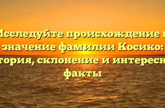 Исследуйте происхождение и значение фамилии Косико: история, склонение и интересные факты Исследуйте происхождение и значение фамилии Косико: история, склонение и интересные факты