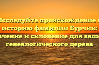 Исследуйте происхождение и историю фамилии Бурчик: значение и склонение для вашего генеалогического дерева