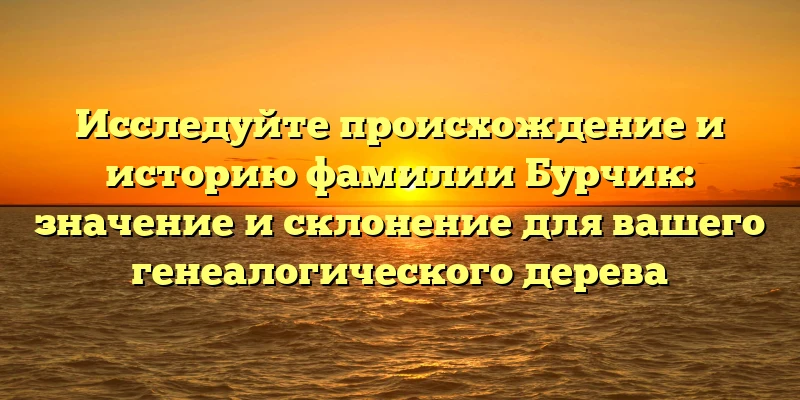 Исследуйте происхождение и историю фамилии Бурчик: значение и склонение для вашего генеалогического дерева Исследуйте происхождение и историю фамилии Бурчик: значение и склонение для вашего генеалогического дерева