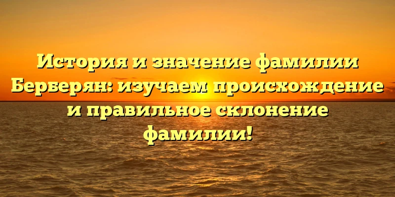 История и значение фамилии Берберян: изучаем происхождение и правильное склонение фамилии! История и значение фамилии Берберян: изучаем происхождение и правильное склонение фамилии!
