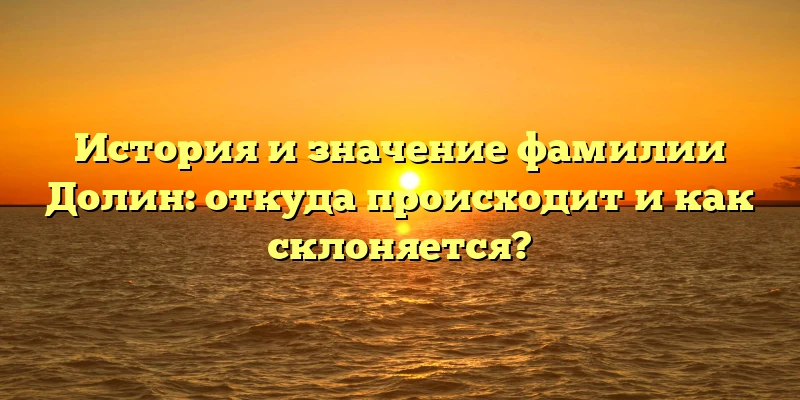 История и значение фамилии Долин: откуда происходит и как склоняется? История и значение фамилии Долин: откуда происходит и как склоняется?