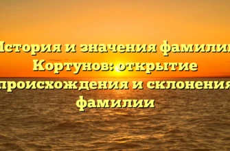 История и значения фамилии Кортунов: открытие происхождения и склонения фамилии История и значения фамилии Кортунов: открытие происхождения и склонения фамилии