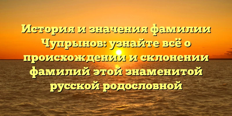 История и значения фамилии Чупрынов: узнайте всё о происхождении и склонении фамилий этой знаменитой русской родословной История и значения фамилии Чупрынов: узнайте всё о происхождении и склонении фамилий этой знаменитой русской родословной