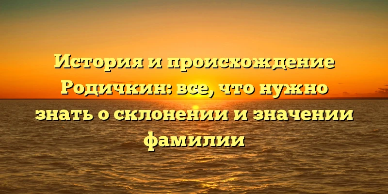 История и происхождение Родичкин: все, что нужно знать о склонении и значении фамилии История и происхождение Родичкин: все, что нужно знать о склонении и значении фамилии