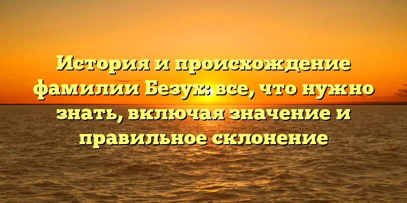 История и происхождение фамилии Безух: все, что нужно знать, включая значение и правильное склонение История и происхождение фамилии Безух: все, что нужно знать, включая значение и правильное склонение