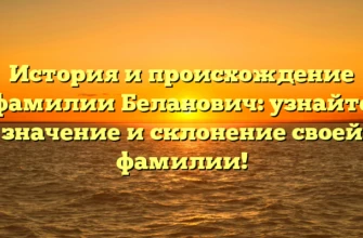 История и происхождение фамилии Беланович: узнайте значение и склонение своей фамилии! История и происхождение фамилии Беланович: узнайте значение и склонение своей фамилии!