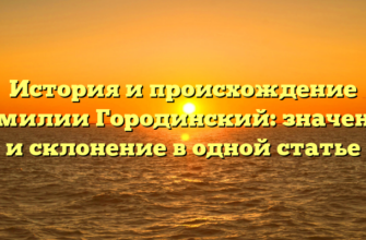 История и происхождение фамилии Городинский: значение и склонение в одной статье