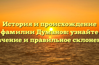 История и происхождение фамилии Думанов: узнайте значение и правильное склонение