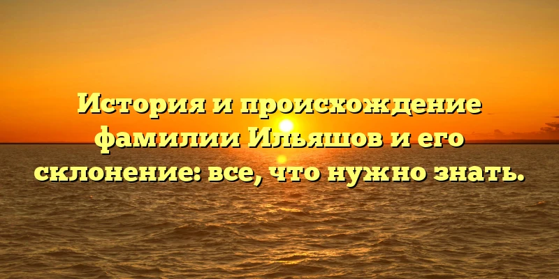 История и происхождение фамилии Ильяшов и его склонение: все, что нужно знать. История и происхождение фамилии Ильяшов и его склонение: все, что нужно знать.