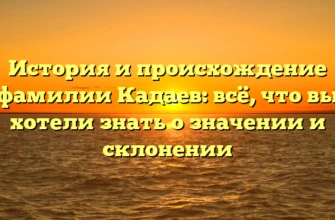 История и происхождение фамилии Кадаев: всё, что вы хотели знать о значении и склонении История и происхождение фамилии Кадаев: всё, что вы хотели знать о значении и склонении
