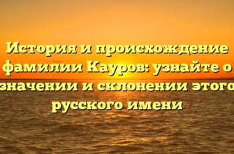 История и происхождение фамилии Кауров: узнайте о значении и склонении этого русского имени