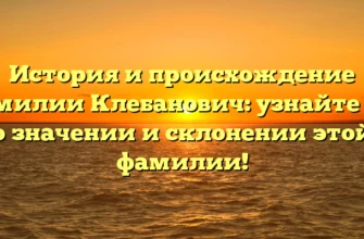 История и происхождение фамилии Клебанович: узнайте всё о значении и склонении этой фамилии! История и происхождение фамилии Клебанович: узнайте всё о значении и склонении этой фамилии!