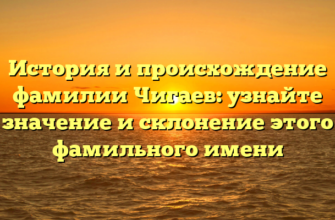 История и происхождение фамилии Чигаев: узнайте значение и склонение этого фамильного имени История и происхождение фамилии Чигаев: узнайте значение и склонение этого фамильного имени