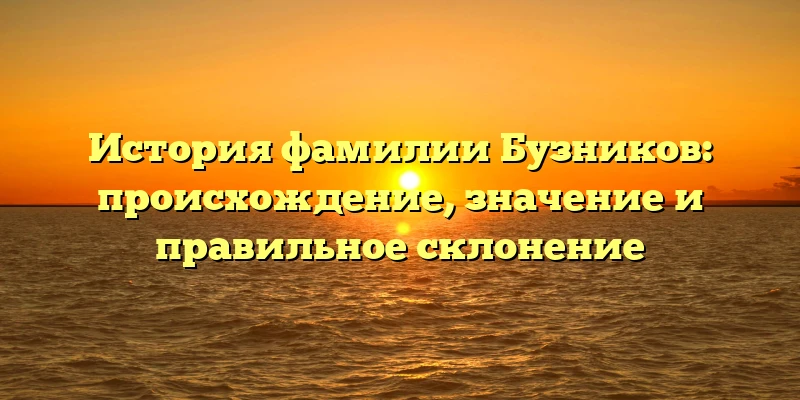 История фамилии Бузников: происхождение, значение и правильное склонение История фамилии Бузников: происхождение, значение и правильное склонение
