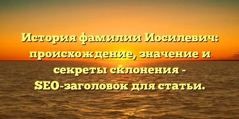 История фамилии Иосилевич: происхождение, значение и секреты склонения - SEO-заголовок для статьи. История фамилии Иосилевич: происхождение, значение и секреты склонения - SEO-заголовок для статьи.
