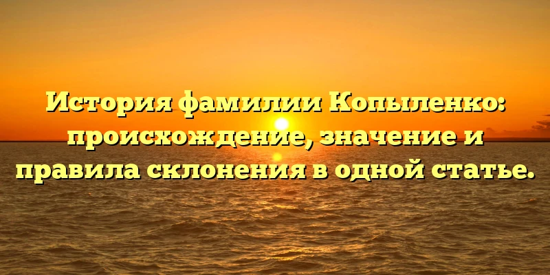 История фамилии Копыленко: происхождение, значение и правила склонения в одной статье. История фамилии Копыленко: происхождение, значение и правила склонения в одной статье.