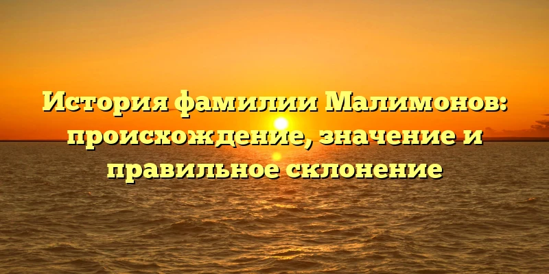 История фамилии Малимонов: происхождение, значение и правильное склонение