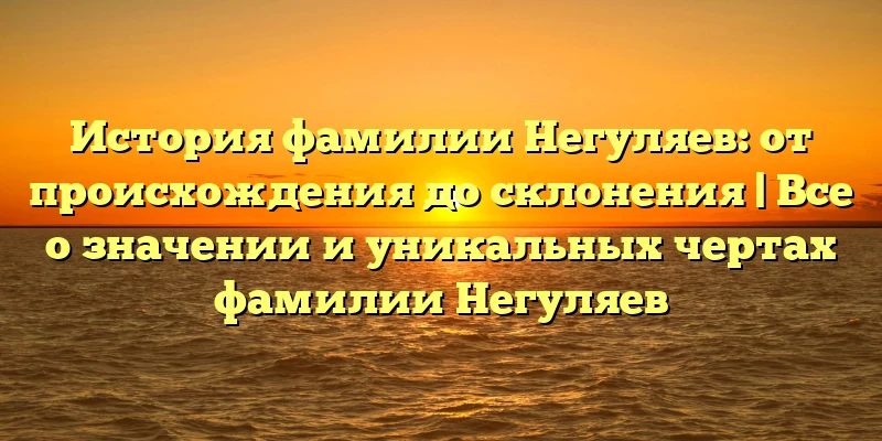 История фамилии Негуляев: от происхождения до склонения | Все о значении и уникальных чертах фамилии Негуляев История фамилии Негуляев: от происхождения до склонения | Все о значении и уникальных чертах фамилии Негуляев